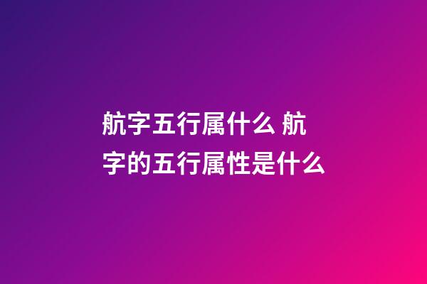 航字五行属什么 航字的五行属性是什么